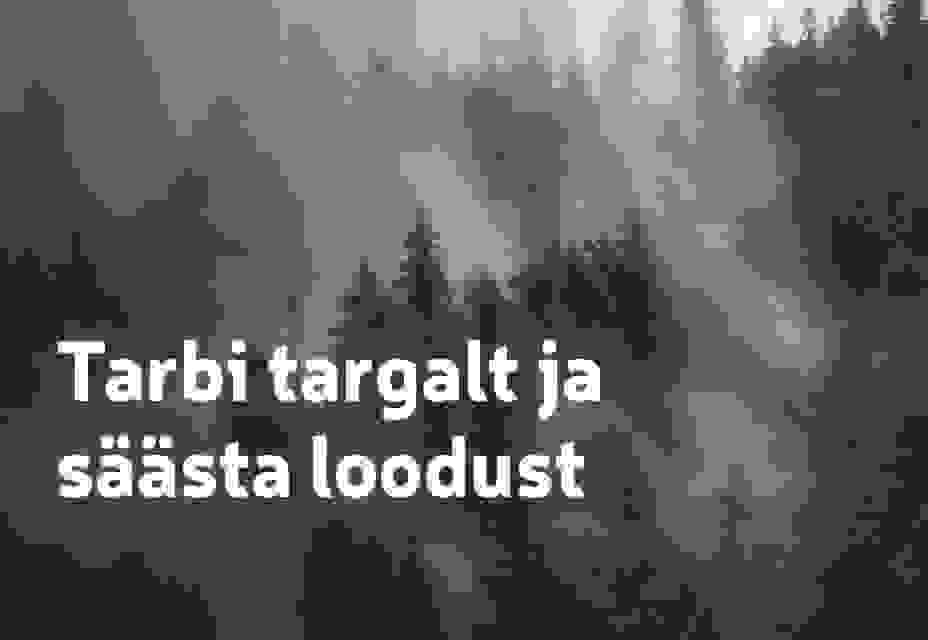 Tarbi targalt ja säästa loodust